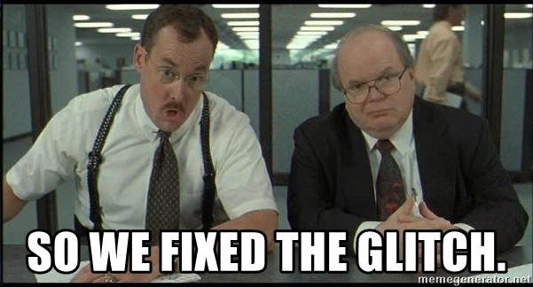 I'm gonna need you to go ahead and come in Sunday, too The Bobs from Office Space saying "So we fixed the glitch"